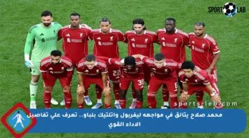 محمد صلاح يتألق في مواجهة ليفربول وأتلتيك بلباو.. تعرف على تفاصيل الأداء القوي